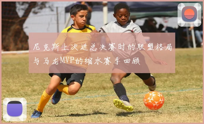 尼克斯上次进总决赛时的联盟格局与马龙MVP的缩水赛季回顾