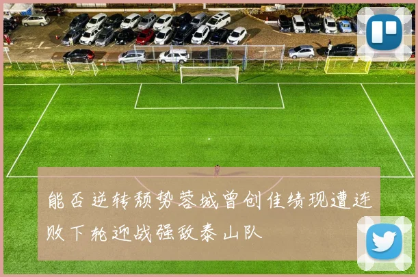 能否逆转颓势蓉城曾创佳绩现遭连败下轮迎战强敌泰山队