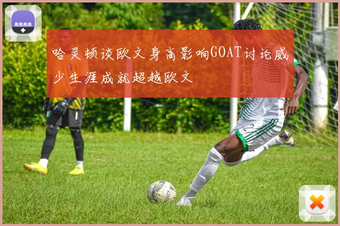 哈灵顿谈欧文身高影响GOAT讨论威少生涯成就超越欧文