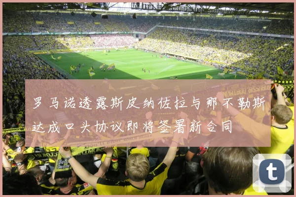 罗马诺透露斯皮纳佐拉与那不勒斯达成口头协议即将签署新合同
