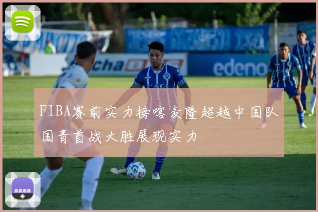 FIBA赛前实力榜喀麦隆超越中国队国青首战大胜展现实力