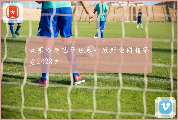 坎塞洛与巴萨达成一致新合同将签至2028年