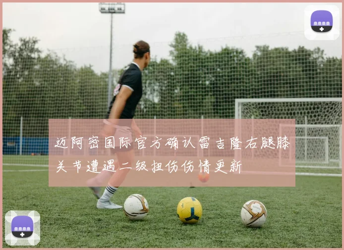 迈阿密国际官方确认雷吉隆右腿膝关节遭遇二级扭伤伤情更新