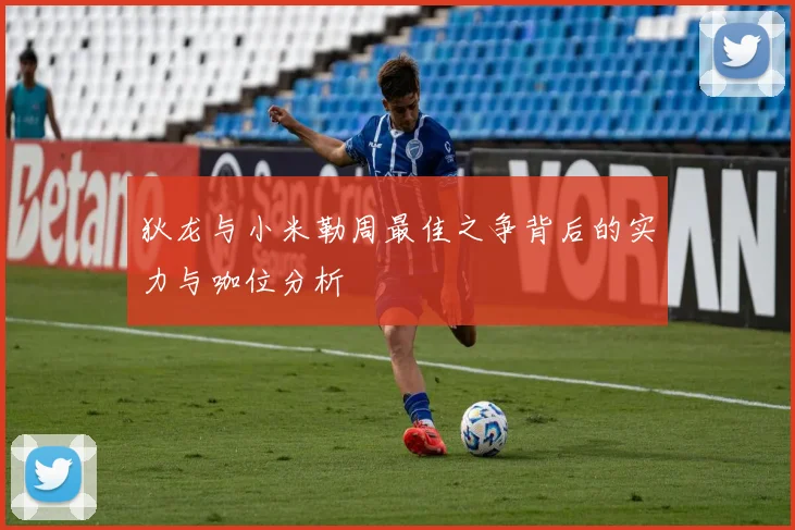狄龙与小米勒周最佳之争背后的实力与咖位分析