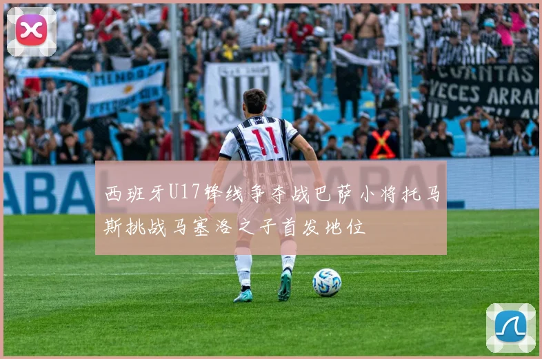 西班牙U17锋线争夺战巴萨小将托马斯挑战马塞洛之子首发地位